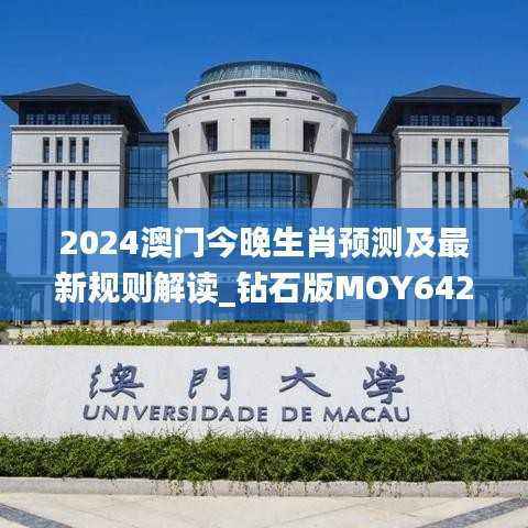 2024澳门今晚生肖预测及最新规则解读_钻石版MOY642.99