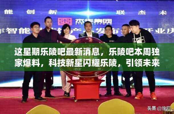 乐陵吧独家揭秘，科技新星引领未来生活潮流，高科技新品亮相本周！