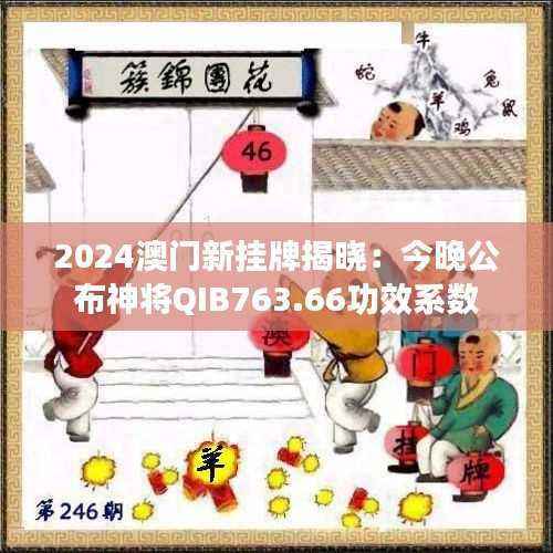 2024澳门新挂牌揭晓：今晚公布神将QIB763.66功效系数