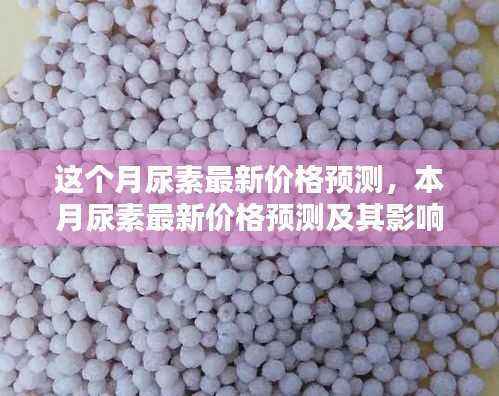 本月尿素最新价格预测,分析影响因素及未来走势