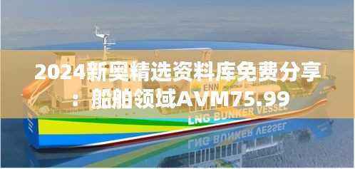 2024新奥精选资料库免费分享:船舶领域AVM75.99