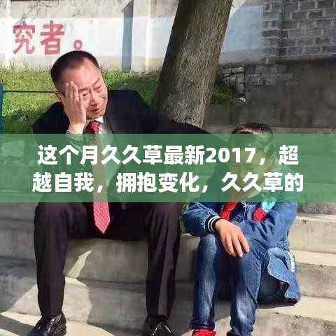 久久草成长记,超越自我,拥抱变化,展望未来的光辉(久久草最新动态 2017)