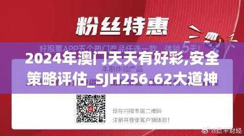 2024年澳门天天有好彩,安全策略评估_SJH256.62大道神祗