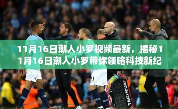 揭秘潮人小罗最新视频,科技新纪元的高科技产品重磅来袭!