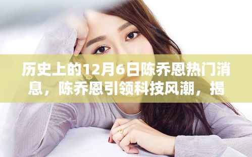 陈乔恩引领科技风潮,揭秘十二月六日陈乔恩科技新品盛宴的历史消息