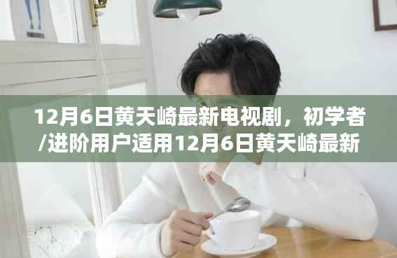 黄天崎最新电视剧观看全攻略,初学者与进阶用户必看指南(12月6日更新)