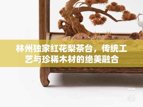 林州独家红花梨茶台,传统工艺与珍稀木材的绝美融合