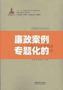 廉政案例专题化的深度探究,揭示反腐背后的真相与启示