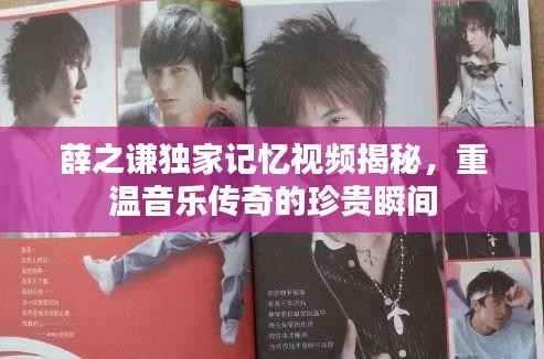 薛之谦独家记忆视频揭秘,重温音乐传奇的珍贵瞬间