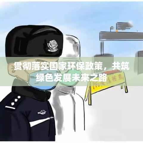 贯彻落实国家环保政策,共筑绿色发展未来之路