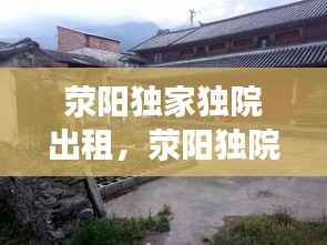 荥阳独家独院出租,荥阳独院出售