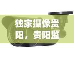 独家摄像贵阳,贵阳监控摄像头