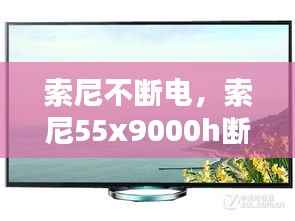 索尼不断电,索尼55x9000h断电后开不了机