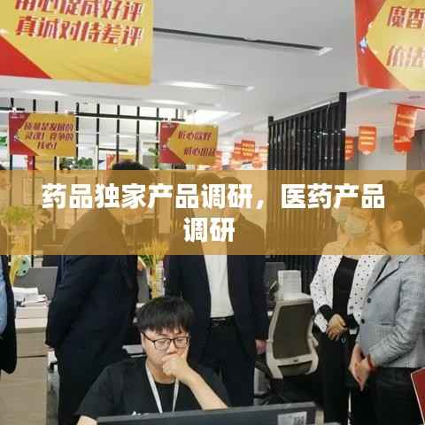 药品独家产品调研,医药产品调研