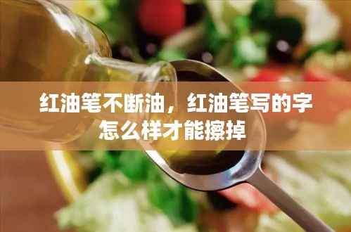 红油笔不断油,红油笔写的字怎么样才能擦掉