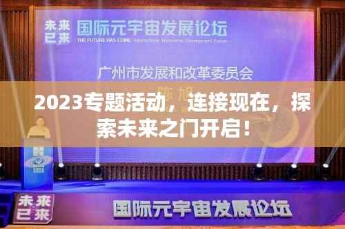 2023专题活动,连接现在,探索未来之门开启!