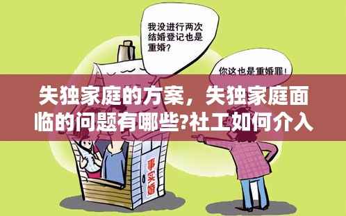 失独家庭的方案,失独家庭面临的问题有哪些?社工如何介入?