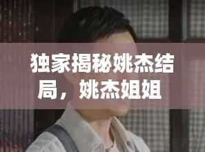 独家揭秘姚杰结局，姚杰姐姐 