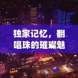 独家记忆,翻唱珠的璀璨魅力,闪耀全场!