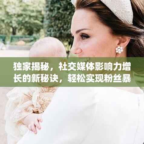 独家揭秘,社交媒体影响力增长的新秘诀,轻松实现粉丝暴涨!