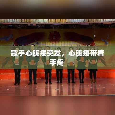歌手心脏疼突发,心脏疼带着手疼