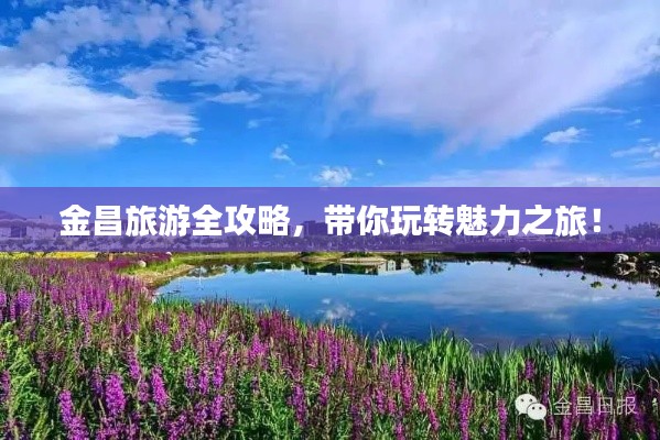 金昌旅游全攻略,带你玩转魅力之旅!