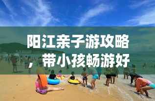 阳江亲子游攻略,带小孩畅游好去处