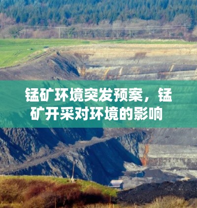 锰矿环境突发预案,锰矿开采对环境的影响