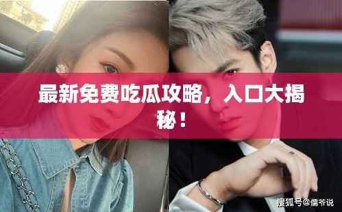 最新免费吃瓜攻略,入口大揭秘!