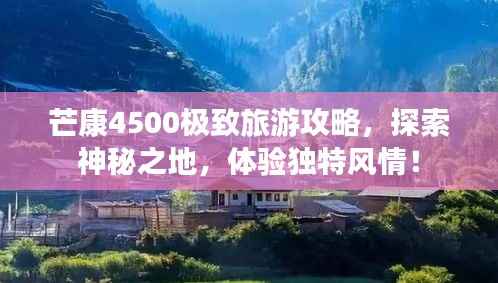芒康4500极致旅游攻略,探索神秘之地,体验独特风情!