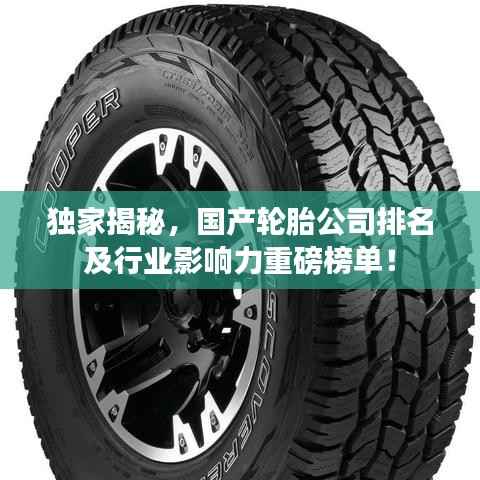 独家揭秘,国产轮胎公司排名及行业影响力重磅榜单!