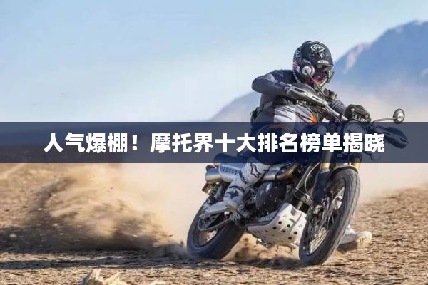 人气爆棚!摩托界十大排名榜单揭晓