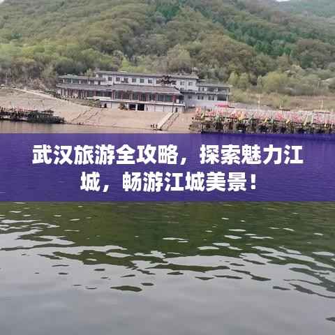 武汉旅游全攻略,探索魅力江城,畅游江城美景!