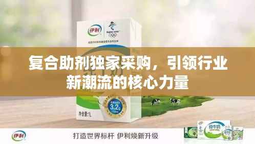 复合助剂独家采购,引领行业新潮流的核心力量