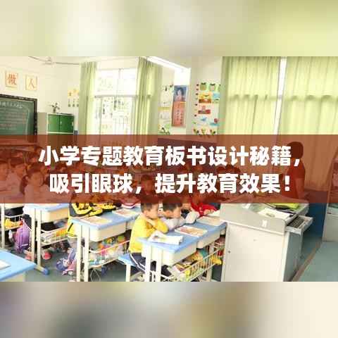 小学专题教育板书设计秘籍，吸引眼球，提升教育效果！