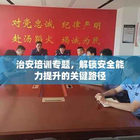 治安培训专题,解锁安全能力提升的关键路径