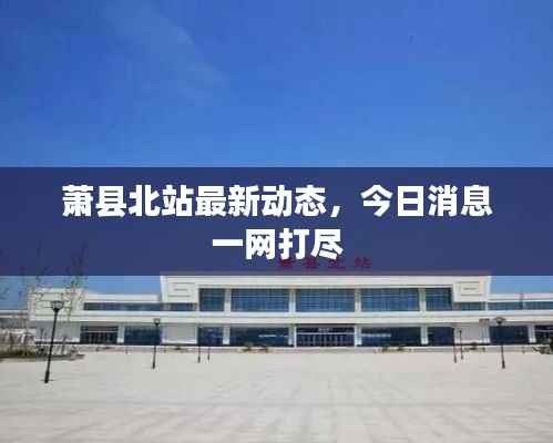 萧县北站最新动态,今日消息一网打尽