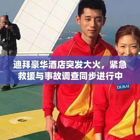 迪拜豪华酒店突发大火,紧急救援与事故调查同步进行中