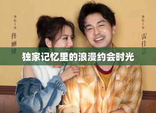 独家记忆里的浪漫约会时光