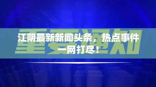 江阴最新新闻头条,热点事件一网打尽!