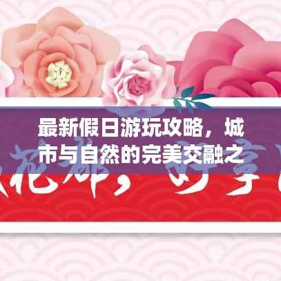 最新假日游玩攻略,城市与自然的完美交融之旅