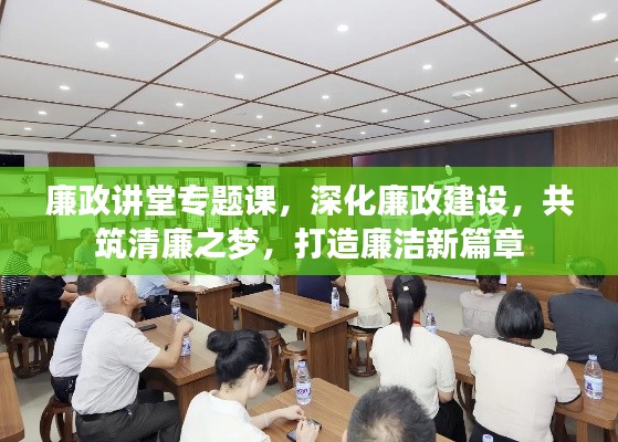 廉政讲堂专题课,深化廉政建设,共筑清廉之梦,打造廉洁新篇章