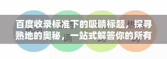 百度收录标准下的吸睛标题,探寻熟地的奥秘,一站式解答你的所有疑惑!