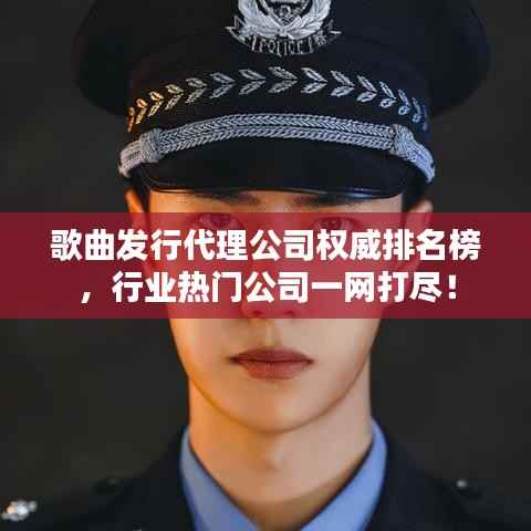 歌曲发行代理公司权威排名榜,行业热门公司一网打尽!