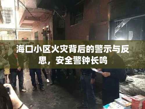海口小区火灾背后的警示与反思,安全警钟长鸣