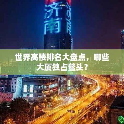 世界高楼排名大盘点,哪些大厦独占鳌头?