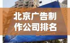 北京广告制作公司排名揭晓,权威榜单,专业品质之选!
