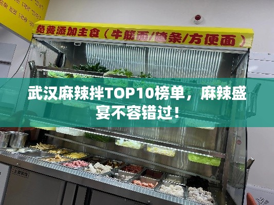 武汉麻辣拌TOP10榜单，麻辣盛宴不容错过！