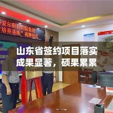 山东省签约项目落实成果显著,硕果累累,成效显著!