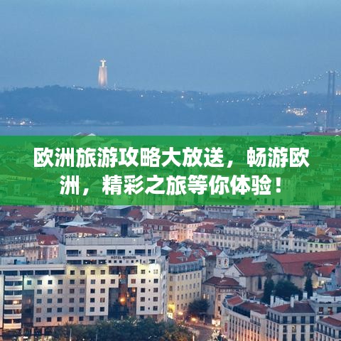 欧洲旅游攻略大放送,畅游欧洲,精彩之旅等你体验!